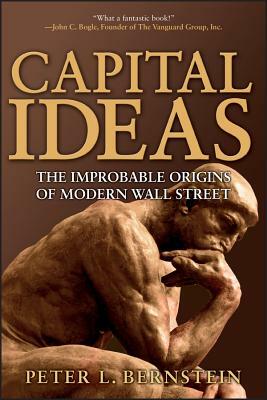 Capital Ideas: The Improbable Origins of Modern Wall Street by Peter L. Bernstein