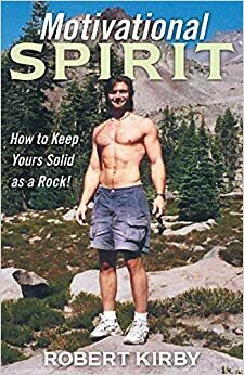 Motivational Spirit: How to Keep Yours Solid as a Rock! by Robert Kirby
