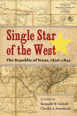 Single Star of the West: The Republic of Texas, 1836-1845 by Charles Swanlund, Kenneth Wayne Howell