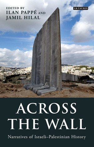 Across the Wall: Narratives of Israeli-Palestinian History by Ilan Pappé, Jamil Hilal