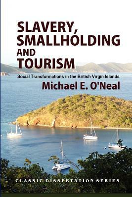 Slavery, Smallholding and Tourism: Social Transformations in the British Virgin Islands by Bill Maurer, Michael E. O'Neal