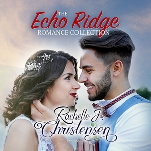 The Echo Ridge Romance Collection: Four Contemporary Christian Romances: Rachelle's Collection by Rachelle J. Christensen