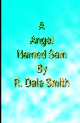 A Angel Named Sam by R. Dale Smith