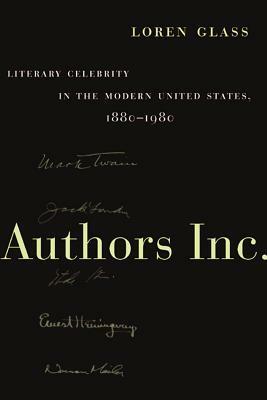 Authors Inc.: Literary Celebrity in the Modern United States, 1880-1980 by Loren Glass