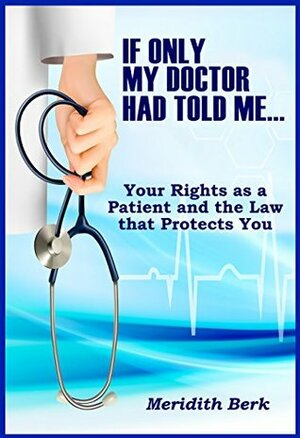 If Only My Doctor Had Told Me ...: Your Rights as a Patient and the Law that Protects You (The Educated Patient Series Book 6) by Meridith Berk