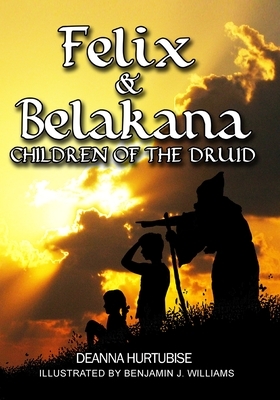 Felix & Belakana: Children Of The Druid by Deanna Hurtubise