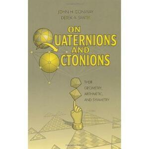 On Quaternions and Octonions by John H. Conway, Derek A. Smith