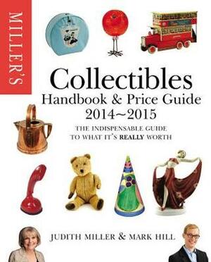 Miller's Collectibles Handbook 2014-2015: The Indispensable Guide to What It's Really Worth! by Judith H. Miller, Mark Hill