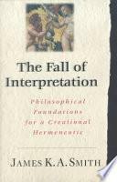 The Fall of Interpretation: Philosophical Foundations for a Creational Hermeneutic by James K.A. Smith