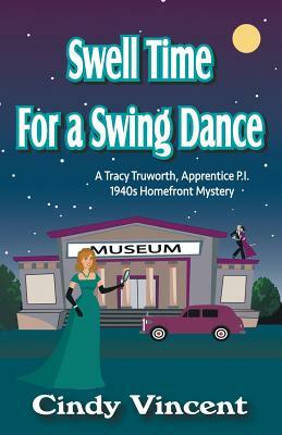 Swell Time for a Swing Dance: A Tracy Truworth, Apprentice P.I., 1940s Homefront Mystery by Cindy Vincent