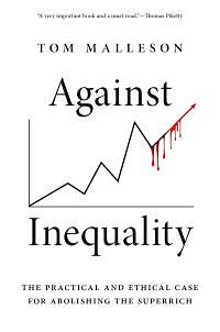 Against Inequality: The Practical and Ethical Case for Abolishing the Superrich by Tom Malleson