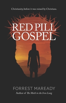 Red Pill Gospel: Christianity, before it was ruined by Christians. by Forrest Maready