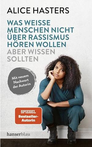 Was weiße Menschen nicht über Rassismus hören wollen aber wissen sollten: Mit neuem Nachwort der Autorin by Alice Hasters