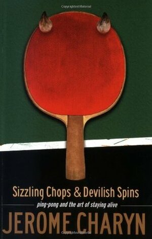 Sizzling Chops and Devilish Spins: Ping-Pong and the Art of Staying Alive by Jerome Charyn