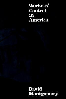 Workers' Control in America: Studies in the History of Work, Technology, and Labor Struggles by David Montgomery