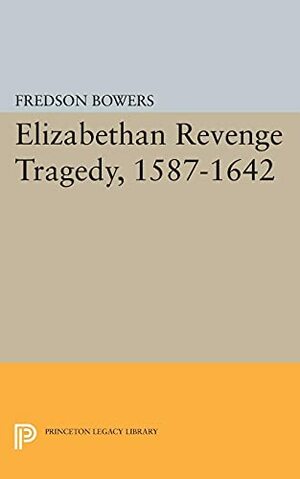 Elizabethan Revenge Tragedy, Fifteen Eighty-Seven - Sixteen Forty-Two by Fredson Bowers