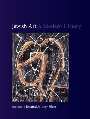 Jewish Art: A Modern History by Samantha Baskind, Larry Silver