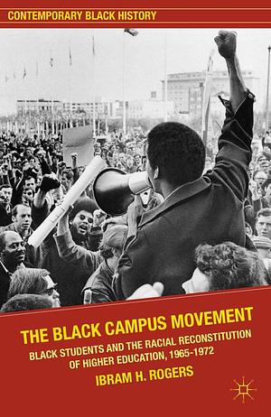 The Black Campus Movement: Black Students and the Racial Reconstitution of Higher Education, 1965–1972 by Ibram X. Kendi, Ibram X. Kendi