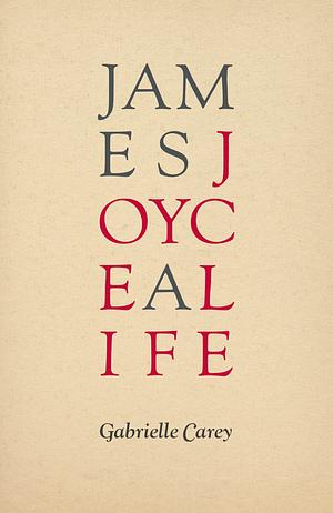 James Joyce a Life by Gabrielle Carey