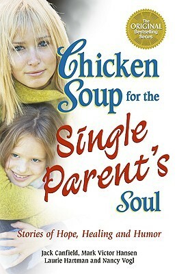 Chicken Soup for the Single Parent's Soul: Stories of Hope, Healing and Humor (Chicken Soup for the Soul) by Mark Victor Hansen, Jack Canfield