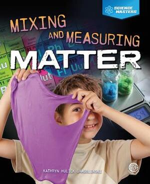 Mixing and Measuring Matter by Kathryn Hulick