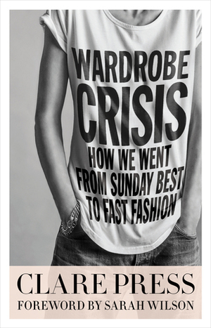 Wardrobe Crisis: How We Went From Sunday Best to Fast Fashion by Clare Press
