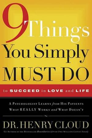 9 Things You Simply Must Do to Succeed in Love and Life: A Psychologist Learns from His Patients What Really Works and What Doesn't by Henry Cloud