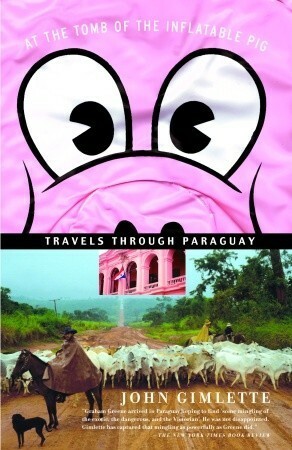 At the Tomb of the Inflatable Pig: A Riotous Journey Into the Heart of Paraguay by John Gimlette