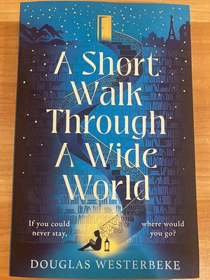 A Short Walk Through a Wide World: The Spellbinding Book of Summer 2024 for Fans of the Midnight Library and the Invisible Life of Addie Larue by Douglas Westerbeke