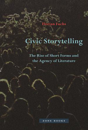 Civic Storytelling: The Rise of Short Forms and the Agency of Literature by Florian Fuchs
