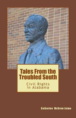 Tales From the Troubled South: Civil Rights in Alabama by Catherine McGrew Jaime