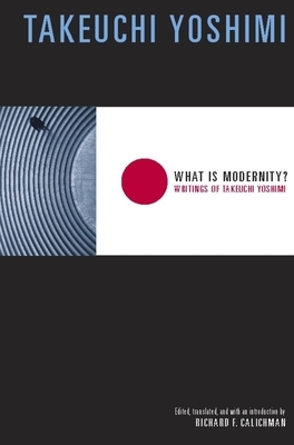 What Is Modernity?: Writings of Takeuchi Yoshimi by Yoshimi Takeuchi