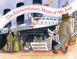The Extraordinary Music of Mr. Ives: The True Story of a Famous American Composer by Joanne Stanbridge