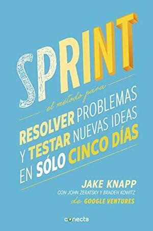 Sprint: El método para resolver problemas y testar nuevas ideas en solo 5 días by John Zeratsky, Jake Knapp, Jake Knapp, Braden Kowitz