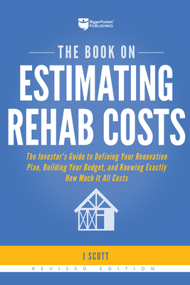 The Book on Estimating Rehab Costs: The Investor's Guide to Defining Your Renovation Plan, Building Your Budget, and Knowing Exactly How Much It All C by J. Scott