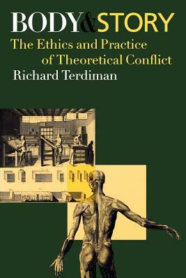 Body and Story: The Ethics and Practice of Theoretical Conflict by Richard Terdiman