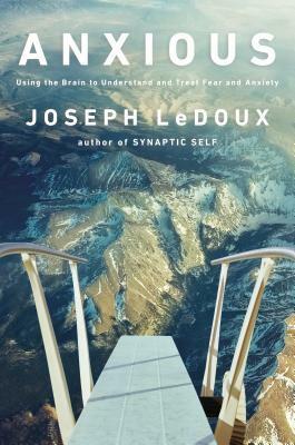 Anxious: Using the Brain to Understand and Treat Fear and Anxiety by Joseph E. LeDoux