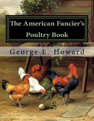 The American Fancier's Poultry Book by George E. Howard