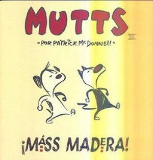 Mutts III: ¡Máss Madera! by Patrick McDonnell