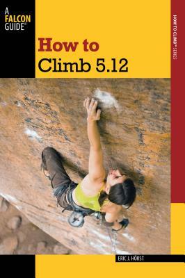 How to Climb 5.12 by Eric J. Horst