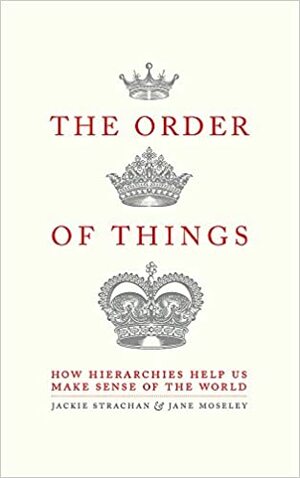 The Order of Things: How Hierarchies Help Us Make Sense of the World by Jackie Strachan, Jane Moseley