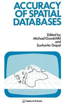 The Accuracy of Spatial Databases by Michael F. Goodchild, Sucharita Gopal