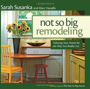 Not So Big Remodeling: A Better House for the Way You Really Live by Sarah Susanka, Marc Vassallo