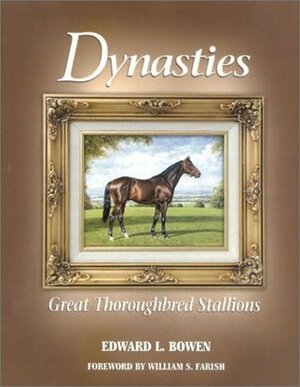 Dynasties; Great Thoroughbred Stallions by Edward L. Bowen, William S. Farish