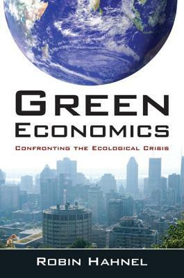 Green Economics: Confronting the Ecological Crisis: Confronting the Ecological Crisis by Robin Hahnel