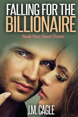 Falling for the Billionaire Book One: Sweet Desire by J. M. Cagle