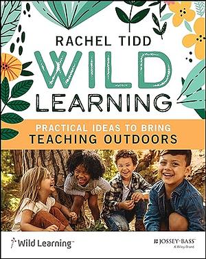 Wild Learning: Practical Ideas to Bring Teaching Outdoors by Rachel Tidd