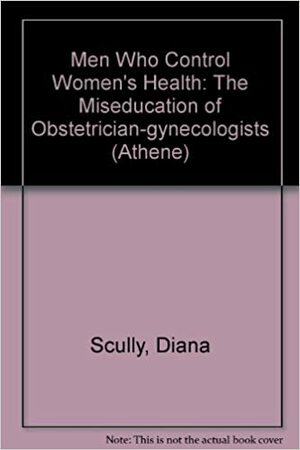 Men Who Control Women's Health: The Miseducation of Obstetrician-Gynecologists by Diana Scully