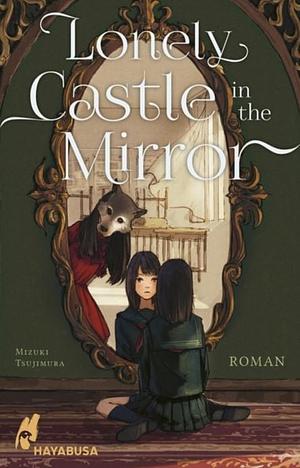 Lonely Castle in the Mirror – Roman: Der Fantasy-Erfolg aus Japan - endlich auch auf Deutsch! by Mizuki Tsujimura