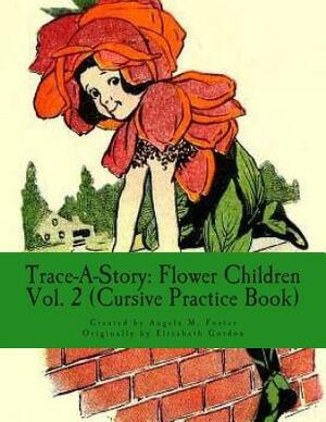 Trace-A-Story: Flower Children Vol. 2 (Cursive Practice Book) by Angela M. Foster, Elizabeth Gordon